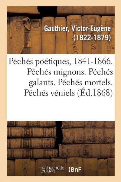 Péchés Poétiques, 1841-1866. Péchés Mignons. Péchés Galants. Péchés Mortels. Péchés Véniels