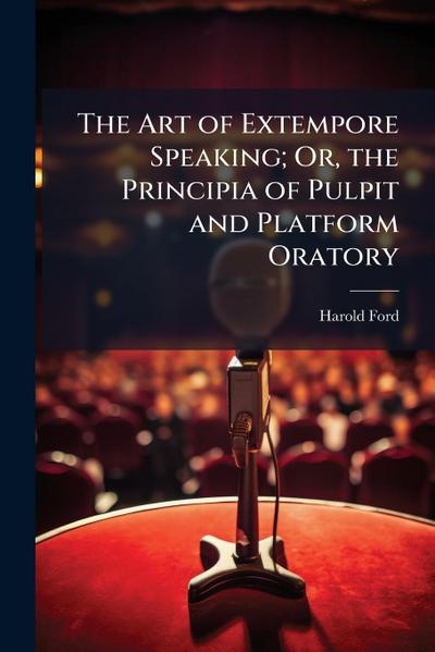 The Art of Extempore Speaking; Or, the Principia of Pulpit and Platform Oratory