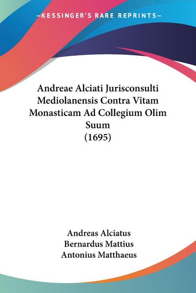 Andreae Alciati Jurisconsulti Mediolanensis Contra Vitam Monasticam Ad Collegium Olim Suum (1695)
