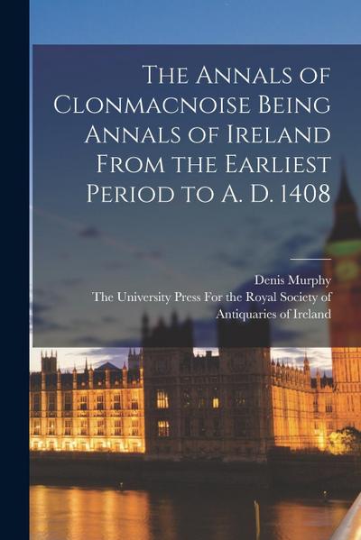 The Annals of Clonmacnoise Being Annals of Ireland From the Earliest Period to A. D. 1408