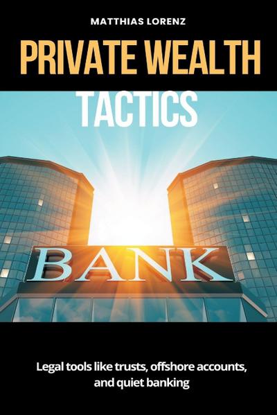 Private Wealth Tactics   Legal tools like trusts, offshore accounts, and quiet banking