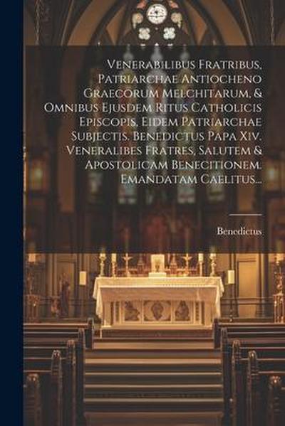 Venerabilibus Fratribus, Patriarchae Antiocheno Graecorum Melchitarum, & Omnibus Ejusdem Ritus Catholicis Episcopis, Eidem Patriarchae Subjectis. Bene