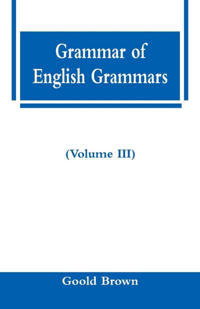 Grammar of English Grammars (Volume III)