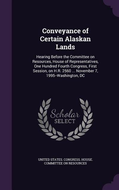 Conveyance of Certain Alaskan Lands: Hearing Before the Committee on Resources, House of Representatives, One Hundred Fourth Congress, First Session