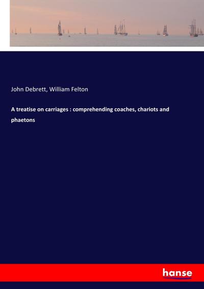 A treatise on carriages : comprehending coaches, chariots and phaetons