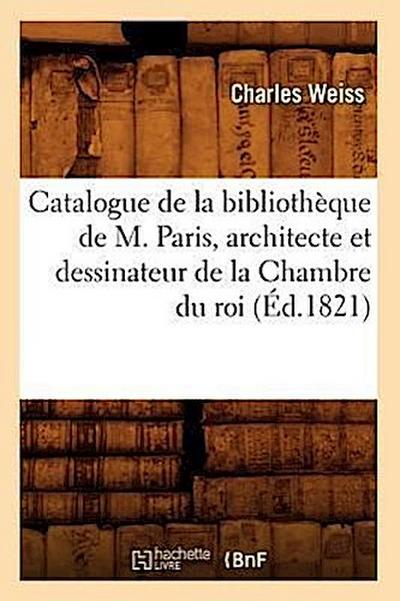 Catalogue de la Bibliothèque de M. Paris, Architecte Et Dessinateur de la Chambre Du Roi (Éd.1821)