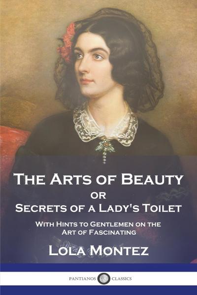 The Arts of Beauty: or Secrets of a Lady’s Toilet With Hints to Gentlemen on the Art of Fascinating
