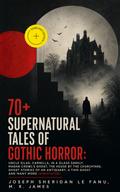 70+ SUPERNATURAL TALES OF GOTHIC HORROR: Uncle Silas, Carmilla, In a Glass Darkly, Madam Crowl’s Ghost, The House by the Churchyard, Ghost Stories of an Antiquary, A Thin Ghost and Many More (Annotated)