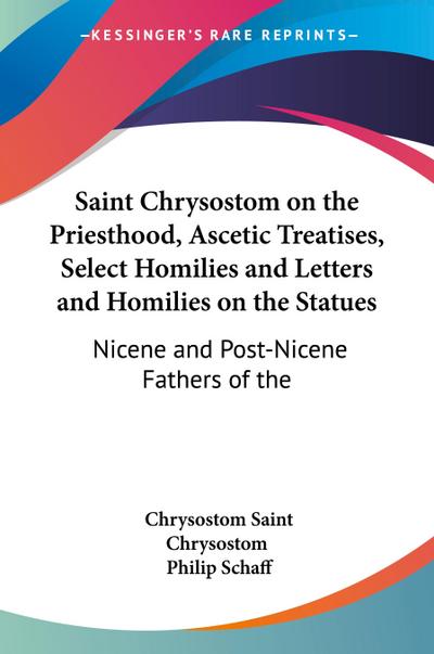 Saint Chrysostom on the Priesthood, Ascetic Treatises, Select Homilies and Letters and Homilies on the Statues