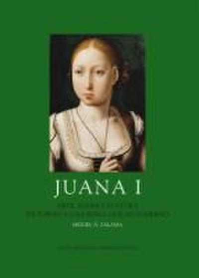 Juana I : arte, poder y cultura en torno a una reina que no gobernó