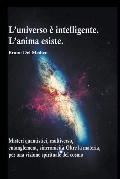 L’universo &#232; intelligente. L’anima esiste. Misteri quantistici, multiverso, entanglement, sincronicit&#224;. Oltre la materia, per una visione spirituale del cosmo