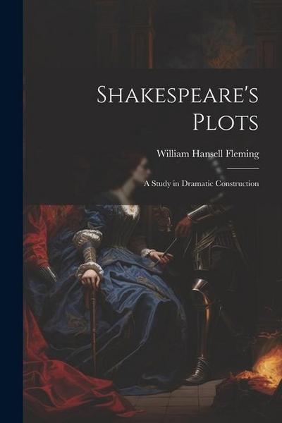 Shakespeare’s Plots; a Study in Dramatic Construction