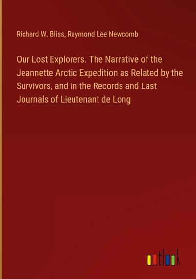 Our Lost Explorers. The Narrative of the Jeannette Arctic Expedition as Related by the Survivors, and in the Records and Last Journals of Lieutenant de Long