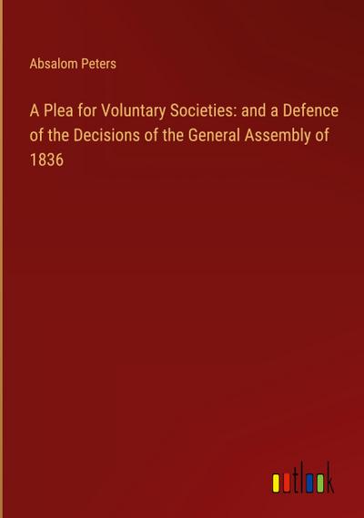 A Plea for Voluntary Societies: and a Defence of the Decisions of the General Assembly of 1836