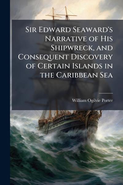 Sir Edward Seaward’s Narrative of His Shipwreck, and Consequent Discovery of Certain Islands in the Caribbean Sea