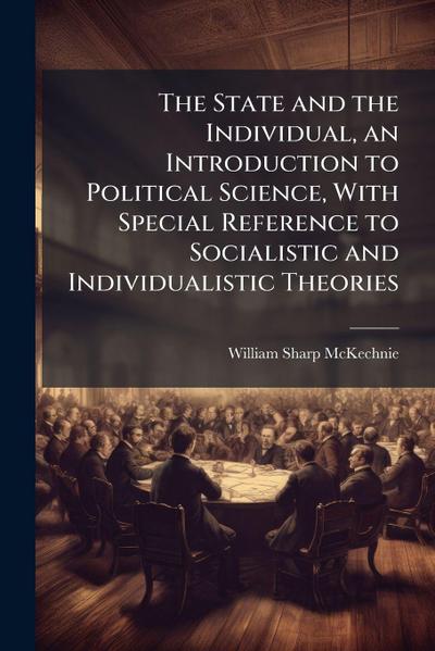 The State and the Individual, an Introduction to Political Science, With Special Reference to Socialistic and Individualistic Theories