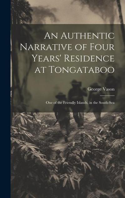 An Authentic Narrative of Four Years’ Residence at Tongataboo: One of the Friendly Islands, in the South-Sea