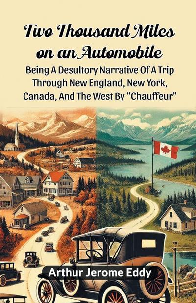 Two Thousand Miles On An Automobile Being A Desultory Narrative Of A Trip Through New England, New York, Canada, And The West By "Chauffeur"