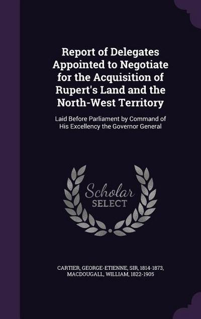 Report of Delegates Appointed to Negotiate for the Acquisition of Rupert’s Land and the North-West Territory