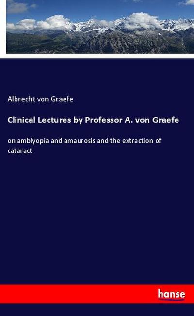 Clinical Lectures by Professor A. von Graefe