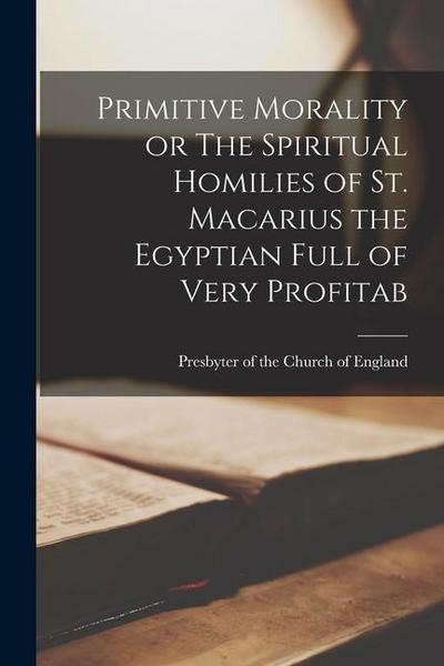 Primitive Morality or The Spiritual Homilies of St. Macarius the Egyptian Full of Very Profitab