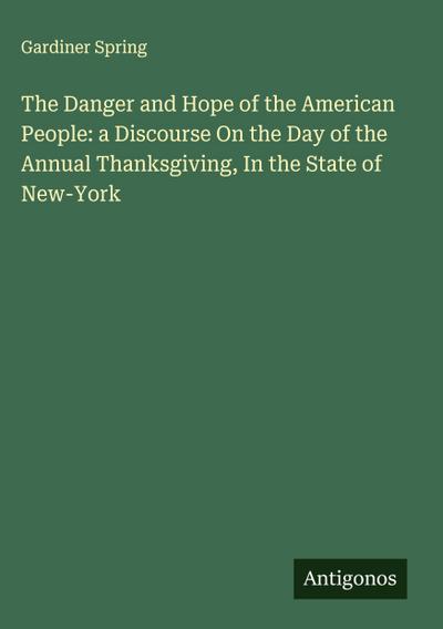 The Danger and Hope of the American People: a Discourse On the Day of the Annual Thanksgiving, In the State of New-York