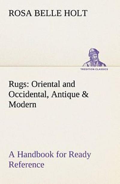 Rugs: Oriental and Occidental, Antique & Modern A Handbook for Ready Reference