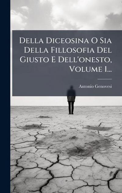 Della Diceosina O Sia Della Fillosofia Del Giusto E Dell’onesto, Volume 1...