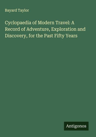 Cyclopaedia of Modern Travel: A Record of Adventure, Exploration and Discovery, for the Past Fifty Years