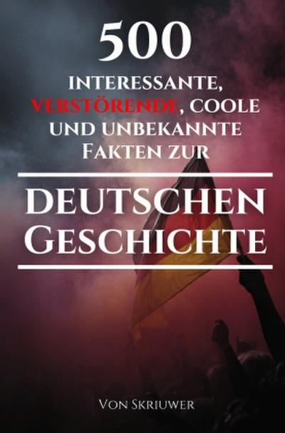 500 interessante, verstörende, coole und unbekannte Fakten zur deutschen Geschichte