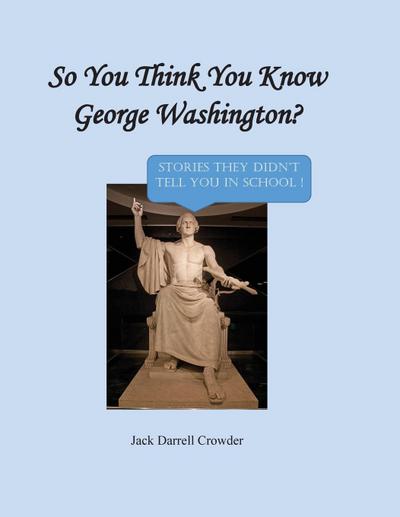 So You Think You Know George Washington? Stories They Didn’t Tell You in School!