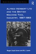 Alfred Herbert Ltd and the British Machine Tool Industry, 1887-1983