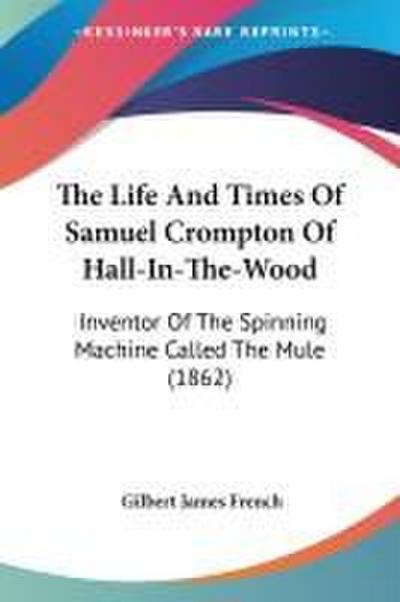 The Life And Times Of Samuel Crompton Of Hall-In-The-Wood