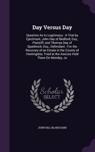 Day Versus Day: Question As to Legitimacy: A Trial by Ejectment, John Day of Bedford, Esq., Plaintiff, and Thomas Day of Spaldwick, Es