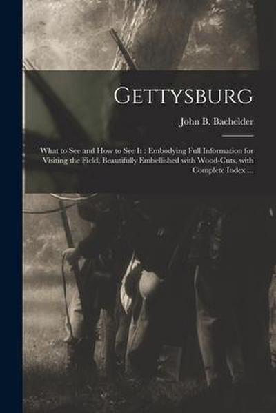 Gettysburg: What to See and How to See It: Embodying Full Information for Visiting the Field, Beautifully Embellished With Wood-cu