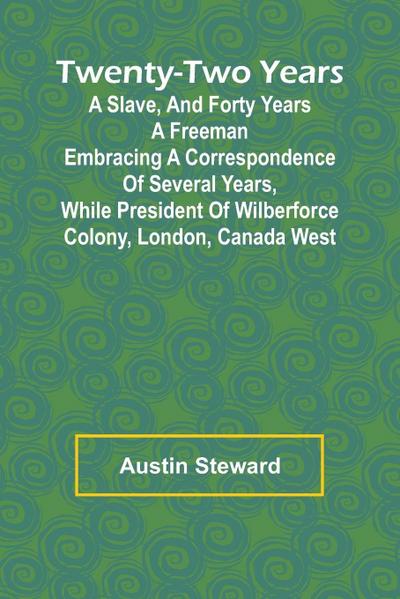Twenty-Two Years a Slave, And Forty Years a Freeman Embracing a Correspondence of Several Years, While President of Wilberforce Colony, London, Canada West