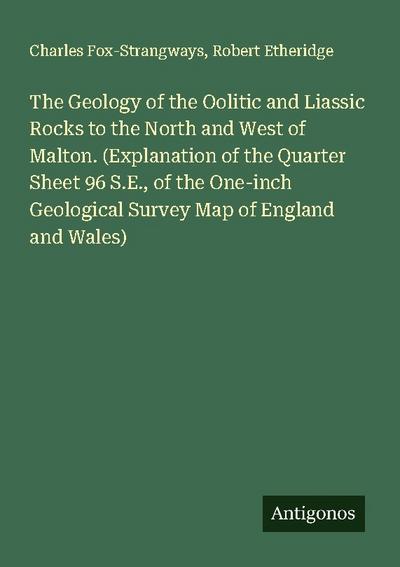 The Geology of the Oolitic and Liassic Rocks to the North and West of Malton. (Explanation of the Quarter Sheet 96 S.E., of the One-inch Geological Survey Map of England and Wales)