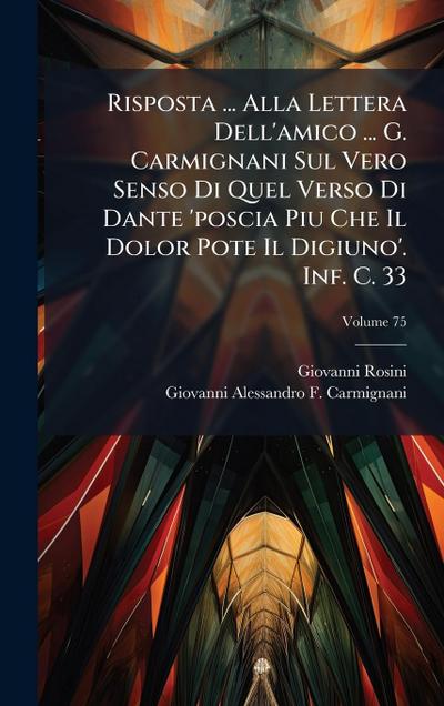 Risposta ... Alla Lettera Dell’amico ... G. Carmignani Sul Vero Senso Di Quel Verso Di Dante ’poscia Piu Che Il Dolor Pote Il Digiuno’. Inf. C. 33