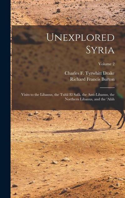 Unexplored Syria: Visits to the Libanus, the Tulúl El Safá, the Anti-Libanus, the Northern Libanus, and the ’aláh; Volume 2