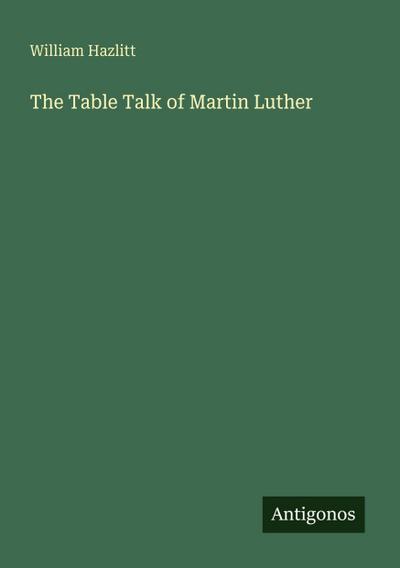 The Table Talk of Martin Luther