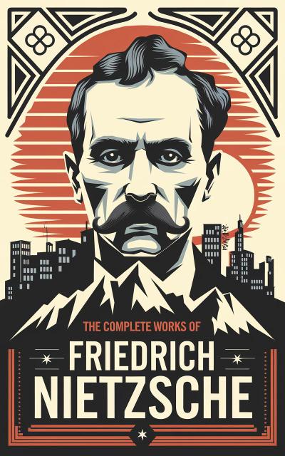 The Complete Works of Nietzsche: including Thus Spake Zarathustra, Beyond Good and Evil, Human All Too Human, The Birth of Tragedy, and many more