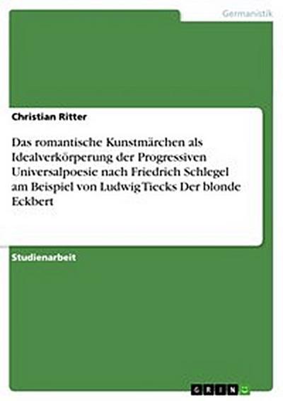 Das romantische Kunstmärchen als Idealverkörperung der Progressiven Universalpoesie nach Friedrich Schlegel am Beispiel von Ludwig Tiecks Der blonde Eckbert