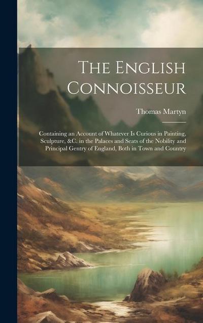 The English Connoisseur: Containing an Account of Whatever Is Curious in Painting, Sculpture, &C. in the Palaces and Seats of the Nobility and