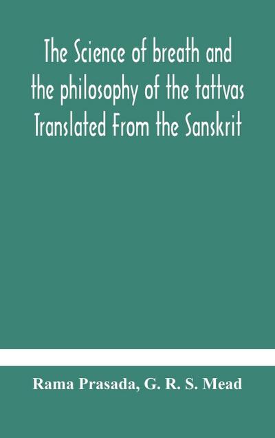 The science of breath and the philosophy of the tattvas Translated From the Sanskrit, With Introductory and Explanatory Essays on Nature S Finer Forces