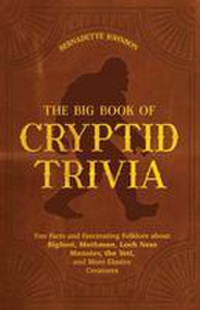The Big Book of Cryptid Trivia: Fun Facts and Fascinating Folklore about Bigfoot, Mothman, Loch Ness Monster, the Yeti, and More Elusive Creatures