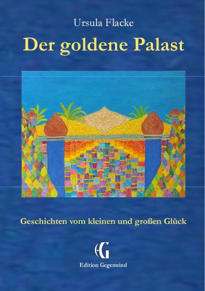 Der goldene Palast (Edition Gegenwind): Geschichten vom kleinen und großen Glück