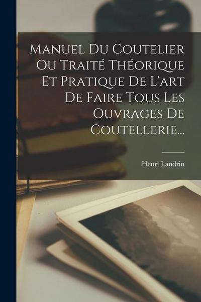 Manuel Du Coutelier Ou Traité Théorique Et Pratique De L’art De Faire Tous Les Ouvrages De Coutellerie...