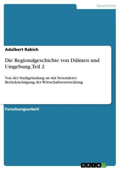 Die Regionalgeschichte von Dülmen und Umgebung, Teil 2: Von der Stadtgründung an mit besonderer Berücksichtigung der Wirtschaftsentwicklung - Adalbert Rabich