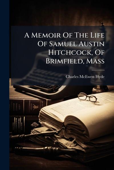 A Memoir Of The Life Of Samuel Austin Hitchcock, Of Brimfield, Mass