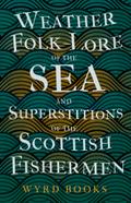 Weather Folk-Lore of the Sea and Superstitions of the Scottish Fishermen